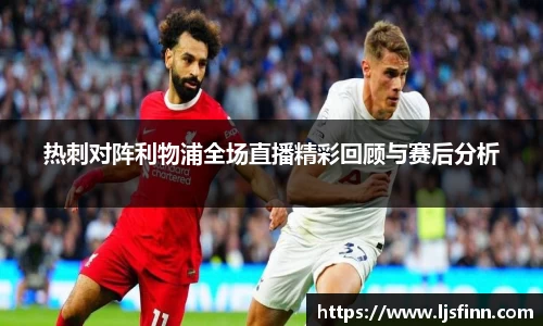热刺对阵利物浦全场直播精彩回顾与赛后分析